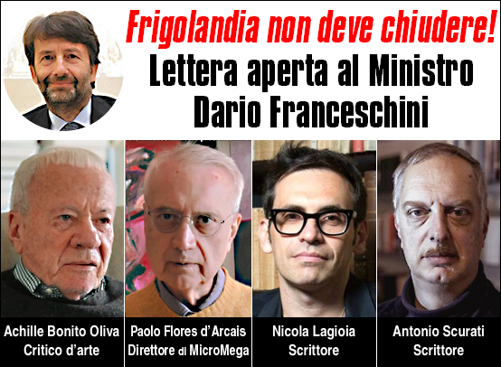 FRIGOLANDIA NON DEVE CHIUDERE Lettera aperta al Ministro Dario Franceschini, di Achille Bonito Oliva, Paolo Flores d'Arcais, Nicola Lagioia, Antonio Scurati